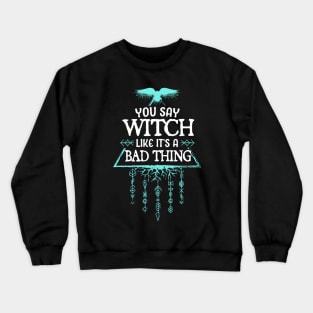 you say witch like its a bad thing Crewneck Sweatshirt